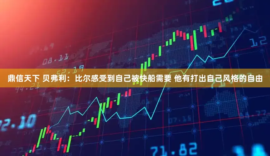 鼎信天下 贝弗利：比尔感受到自己被快船需要 他有打出自己风格的自由