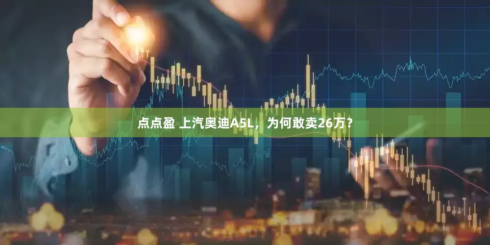 点点盈 上汽奥迪A5L，为何敢卖26万？