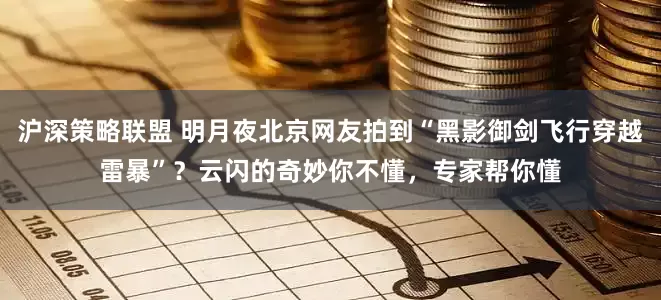沪深策略联盟 明月夜北京网友拍到“黑影御剑飞行穿越雷暴”？云闪的奇妙你不懂，专家帮你懂