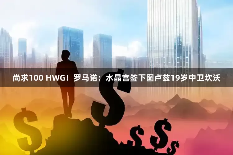 尚求100 HWG！罗马诺：水晶宫签下图卢兹19岁中卫坎沃