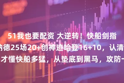51我也要配资 大逆转！快船剑指总冠军，伦纳德25场20+创神迹哈登16+10，认清4事实才懂快船多猛，从垫底到黑马，攻防一体已成联盟最恐怖战队