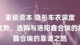 豪极资本 隐形车衣深度解析：优势、选购与洛阳鑫合瑞的靠谱之选