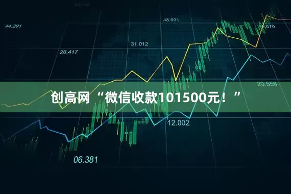 创高网 “微信收款101500元！”