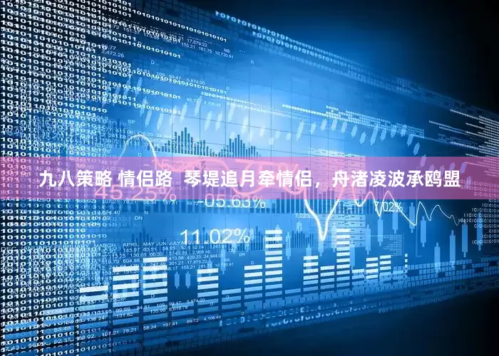 九八策略 情侣路  琴堤追月牵情侣，舟渚凌波承鸥盟